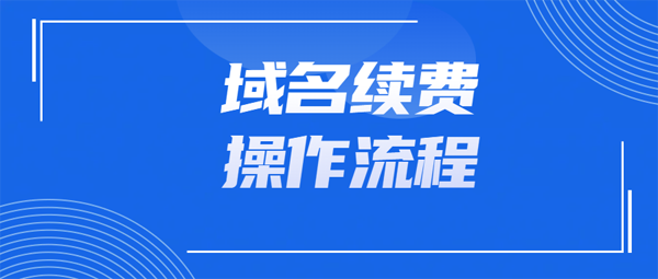 域名續費的操作流程是怎樣的?